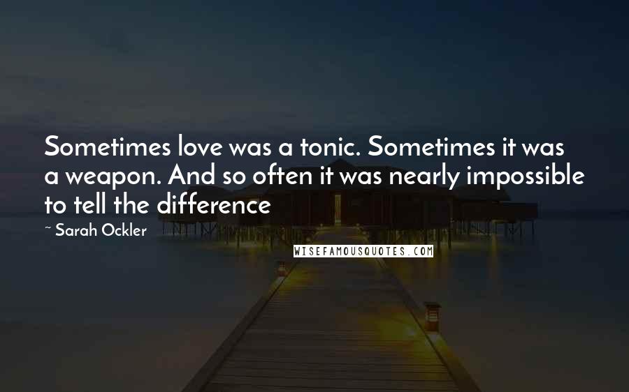 Sarah Ockler Quotes: Sometimes love was a tonic. Sometimes it was a weapon. And so often it was nearly impossible to tell the difference