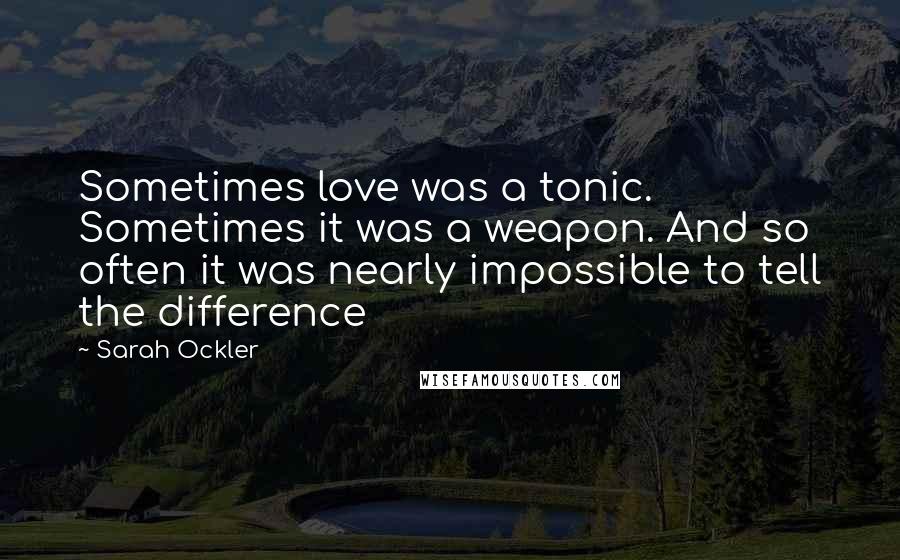 Sarah Ockler Quotes: Sometimes love was a tonic. Sometimes it was a weapon. And so often it was nearly impossible to tell the difference