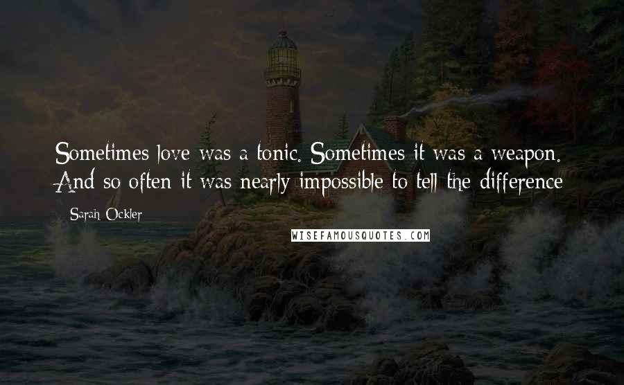 Sarah Ockler Quotes: Sometimes love was a tonic. Sometimes it was a weapon. And so often it was nearly impossible to tell the difference