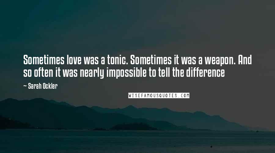 Sarah Ockler Quotes: Sometimes love was a tonic. Sometimes it was a weapon. And so often it was nearly impossible to tell the difference