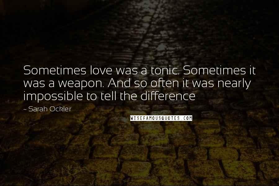 Sarah Ockler Quotes: Sometimes love was a tonic. Sometimes it was a weapon. And so often it was nearly impossible to tell the difference