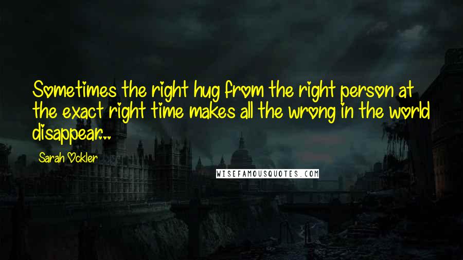 Sarah Ockler Quotes: Sometimes the right hug from the right person at the exact right time makes all the wrong in the world disappear...