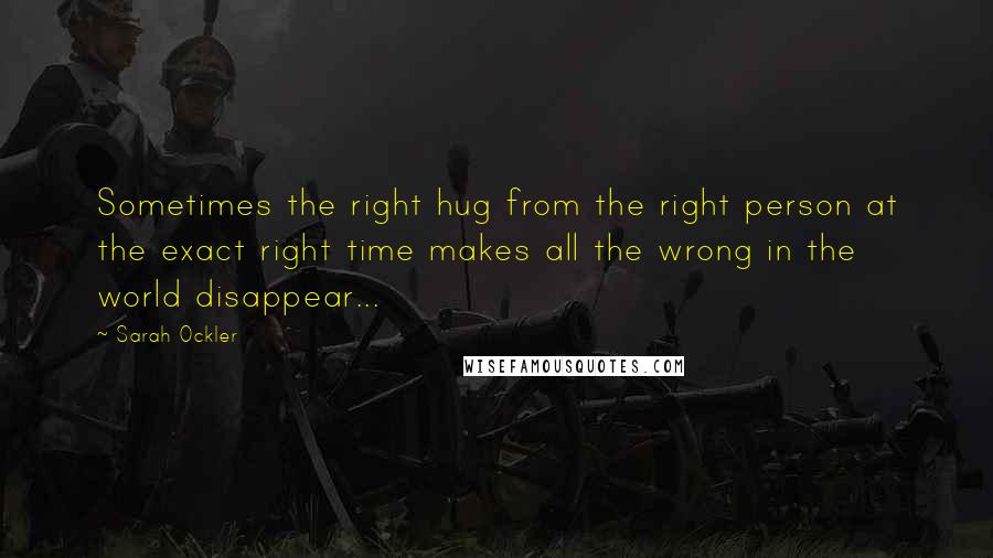 Sarah Ockler Quotes: Sometimes the right hug from the right person at the exact right time makes all the wrong in the world disappear...