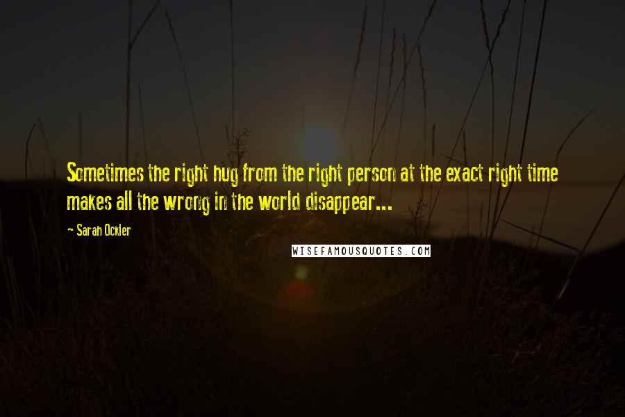 Sarah Ockler Quotes: Sometimes the right hug from the right person at the exact right time makes all the wrong in the world disappear...