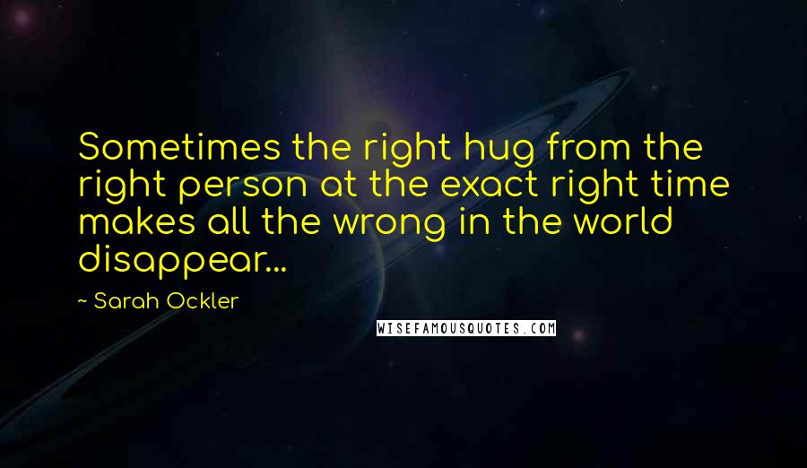 Sarah Ockler Quotes: Sometimes the right hug from the right person at the exact right time makes all the wrong in the world disappear...