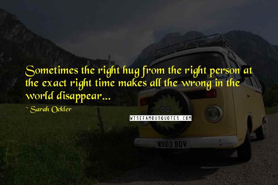 Sarah Ockler Quotes: Sometimes the right hug from the right person at the exact right time makes all the wrong in the world disappear...