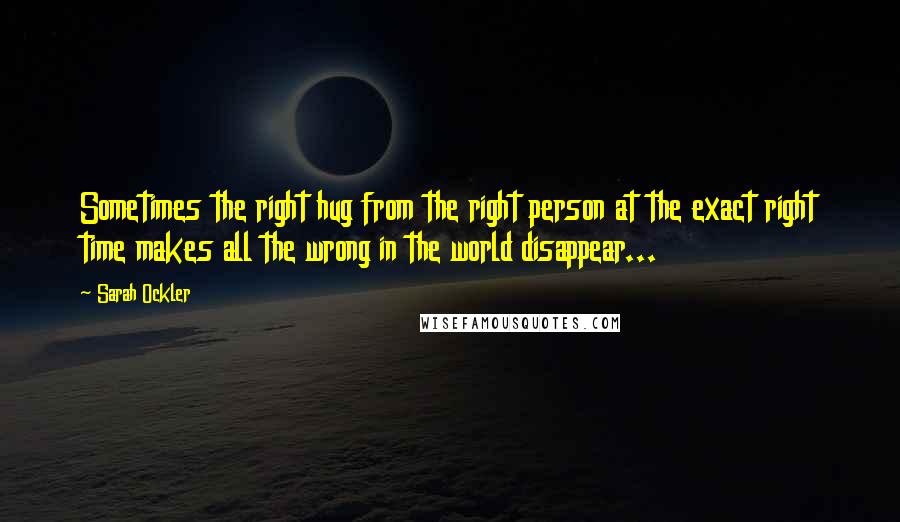 Sarah Ockler Quotes: Sometimes the right hug from the right person at the exact right time makes all the wrong in the world disappear...