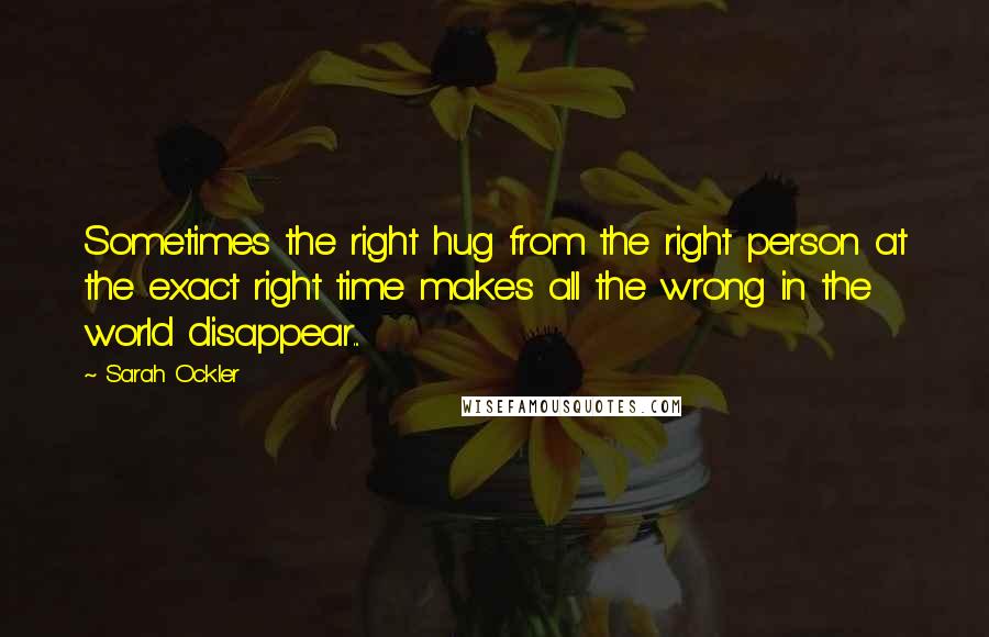 Sarah Ockler Quotes: Sometimes the right hug from the right person at the exact right time makes all the wrong in the world disappear...