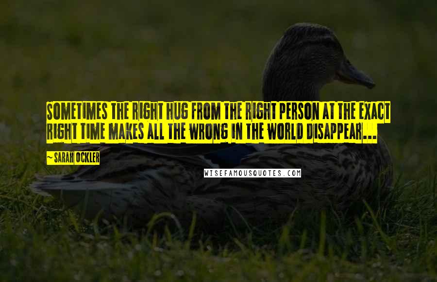 Sarah Ockler Quotes: Sometimes the right hug from the right person at the exact right time makes all the wrong in the world disappear...