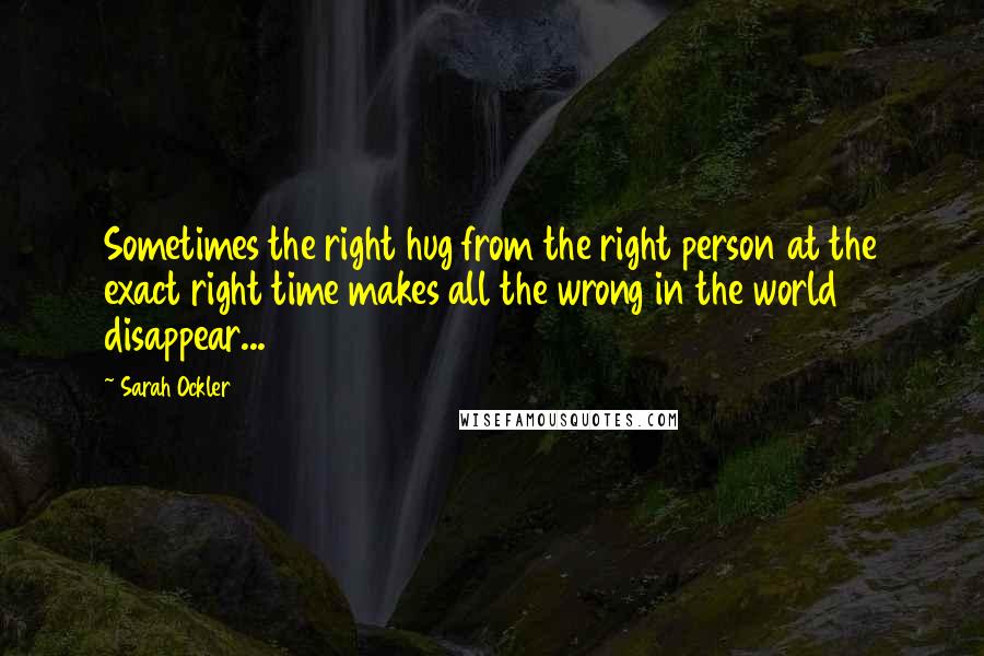 Sarah Ockler Quotes: Sometimes the right hug from the right person at the exact right time makes all the wrong in the world disappear...