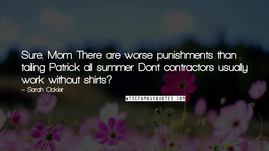 Sarah Ockler Quotes: Sure, Mom. There are worse punishments than tailing Patrick all summer. Don't contractors usually work without shirts?