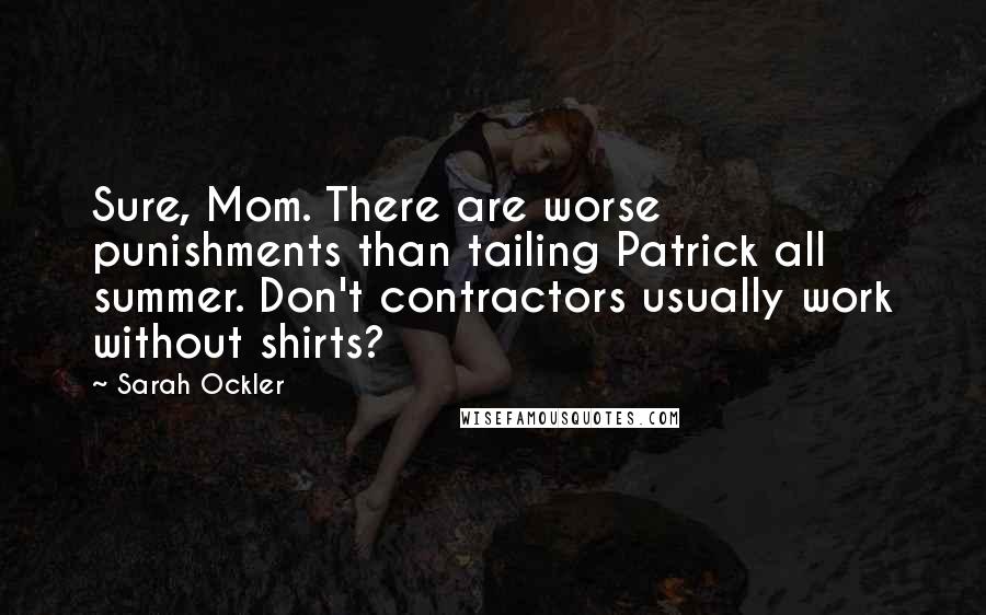 Sarah Ockler Quotes: Sure, Mom. There are worse punishments than tailing Patrick all summer. Don't contractors usually work without shirts?