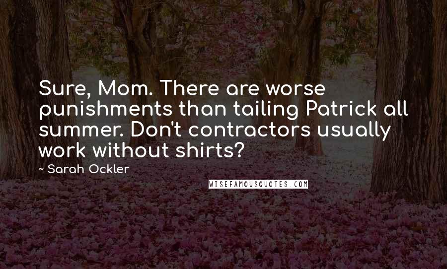 Sarah Ockler Quotes: Sure, Mom. There are worse punishments than tailing Patrick all summer. Don't contractors usually work without shirts?