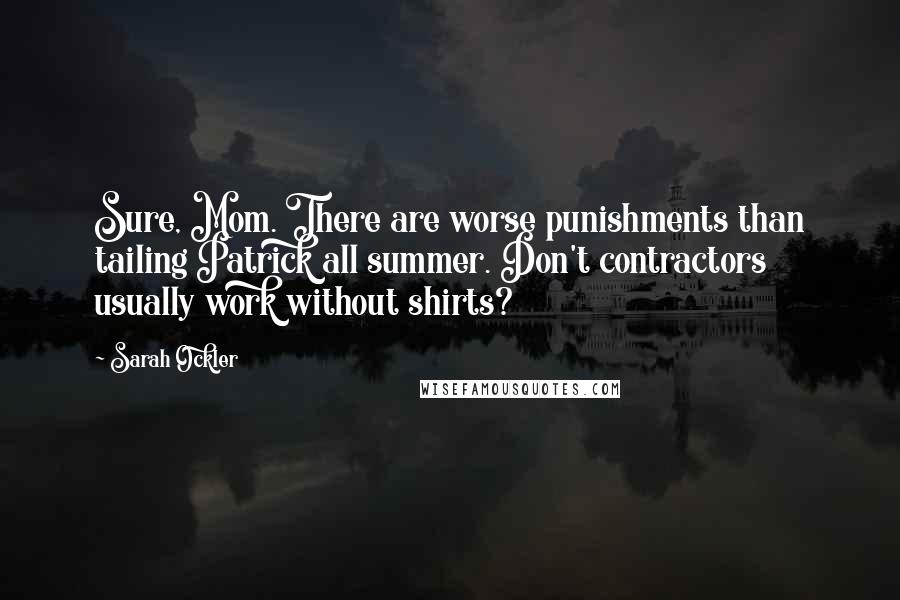 Sarah Ockler Quotes: Sure, Mom. There are worse punishments than tailing Patrick all summer. Don't contractors usually work without shirts?