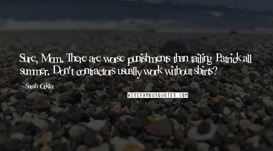 Sarah Ockler Quotes: Sure, Mom. There are worse punishments than tailing Patrick all summer. Don't contractors usually work without shirts?