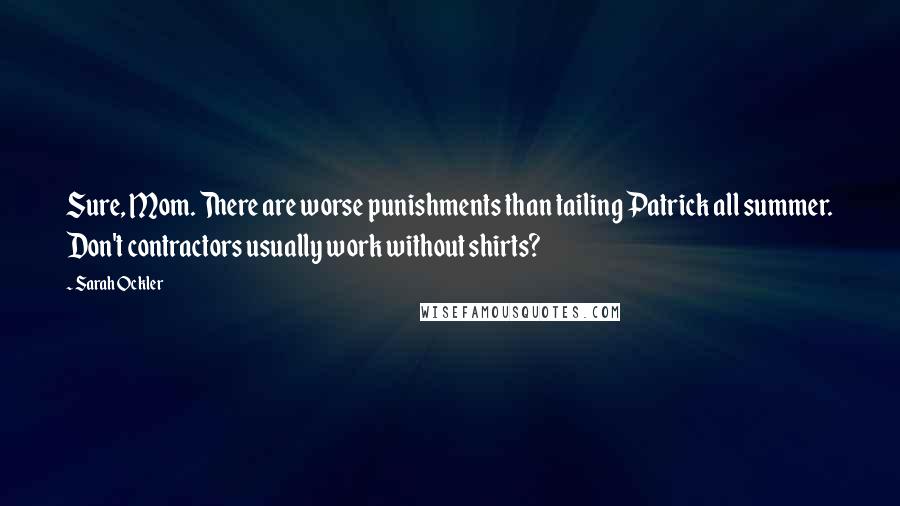 Sarah Ockler Quotes: Sure, Mom. There are worse punishments than tailing Patrick all summer. Don't contractors usually work without shirts?