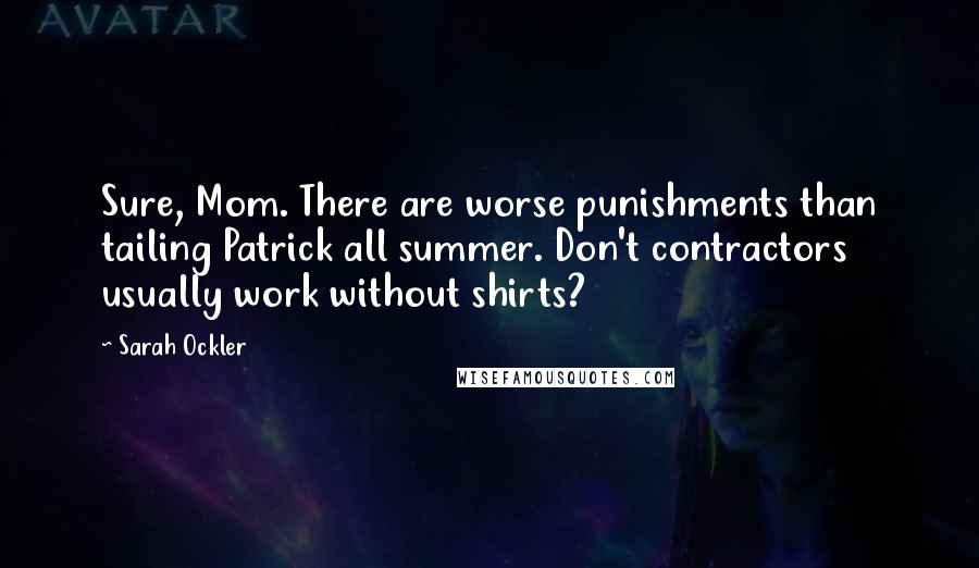 Sarah Ockler Quotes: Sure, Mom. There are worse punishments than tailing Patrick all summer. Don't contractors usually work without shirts?