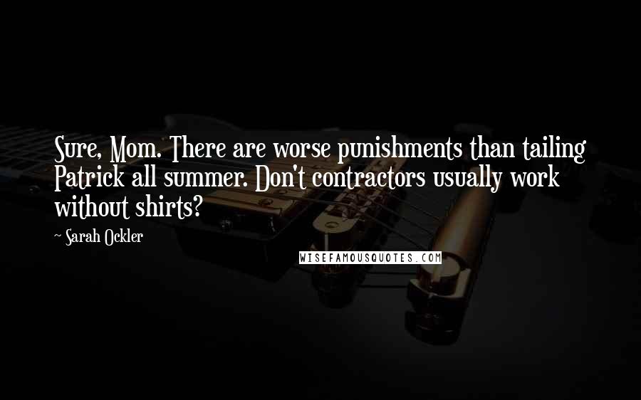 Sarah Ockler Quotes: Sure, Mom. There are worse punishments than tailing Patrick all summer. Don't contractors usually work without shirts?