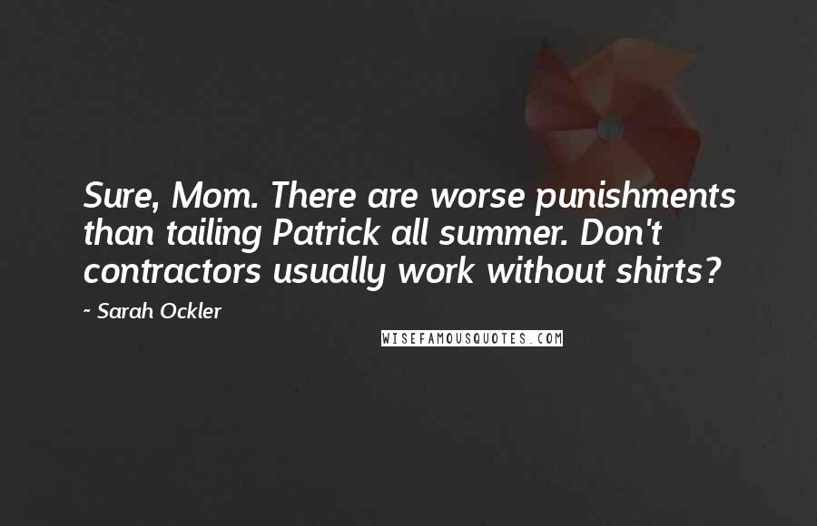 Sarah Ockler Quotes: Sure, Mom. There are worse punishments than tailing Patrick all summer. Don't contractors usually work without shirts?