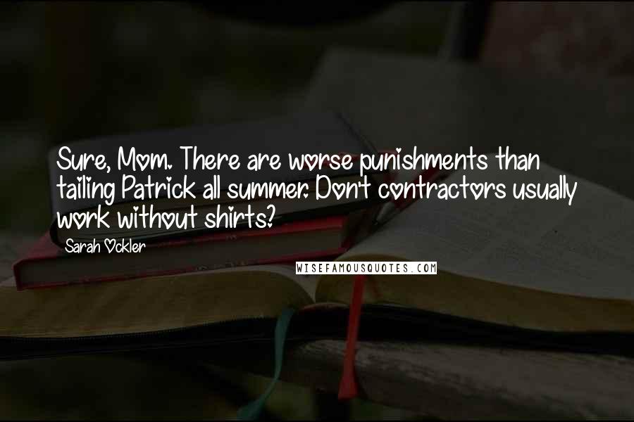 Sarah Ockler Quotes: Sure, Mom. There are worse punishments than tailing Patrick all summer. Don't contractors usually work without shirts?