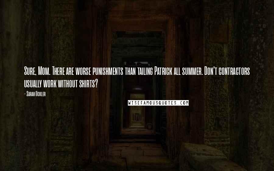 Sarah Ockler Quotes: Sure, Mom. There are worse punishments than tailing Patrick all summer. Don't contractors usually work without shirts?