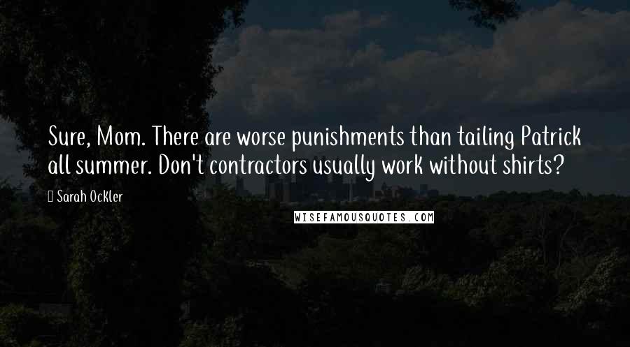 Sarah Ockler Quotes: Sure, Mom. There are worse punishments than tailing Patrick all summer. Don't contractors usually work without shirts?