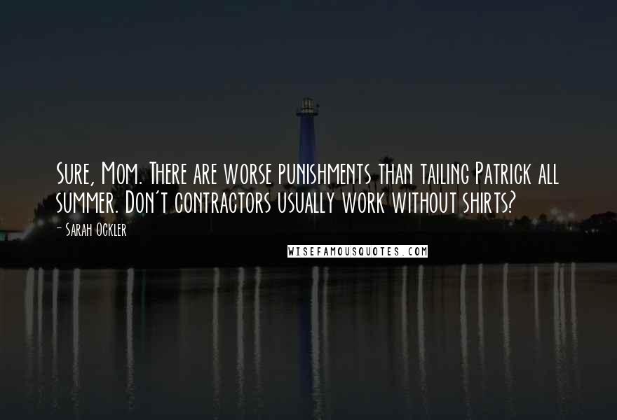 Sarah Ockler Quotes: Sure, Mom. There are worse punishments than tailing Patrick all summer. Don't contractors usually work without shirts?