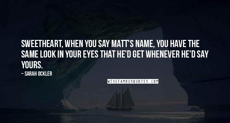 Sarah Ockler Quotes: Sweetheart, when you say Matt's name, you have the same look in your eyes that he'd get whenever he'd say yours.