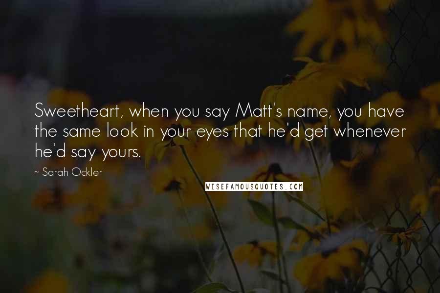 Sarah Ockler Quotes: Sweetheart, when you say Matt's name, you have the same look in your eyes that he'd get whenever he'd say yours.