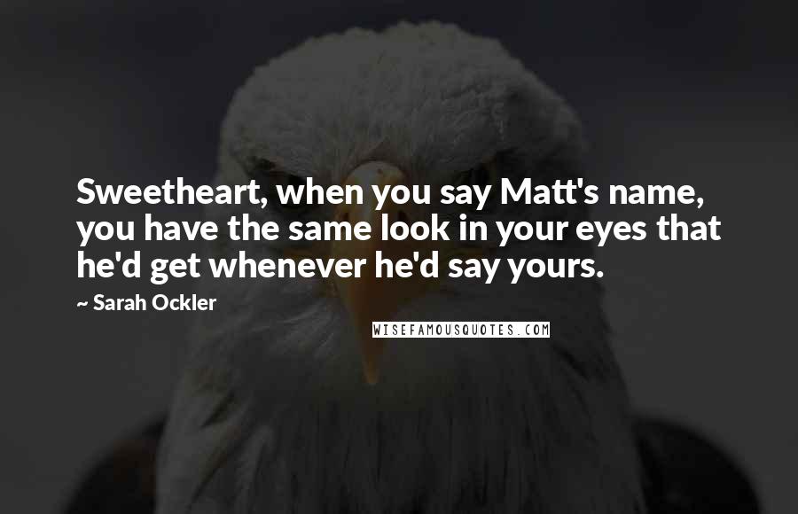 Sarah Ockler Quotes: Sweetheart, when you say Matt's name, you have the same look in your eyes that he'd get whenever he'd say yours.