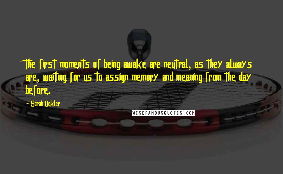 Sarah Ockler Quotes: The first moments of being awake are neutral, as they always are, waiting for us to assign memory and meaning from the day before.