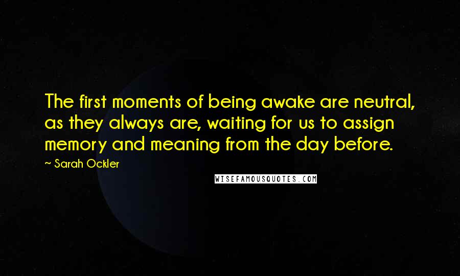 Sarah Ockler Quotes: The first moments of being awake are neutral, as they always are, waiting for us to assign memory and meaning from the day before.