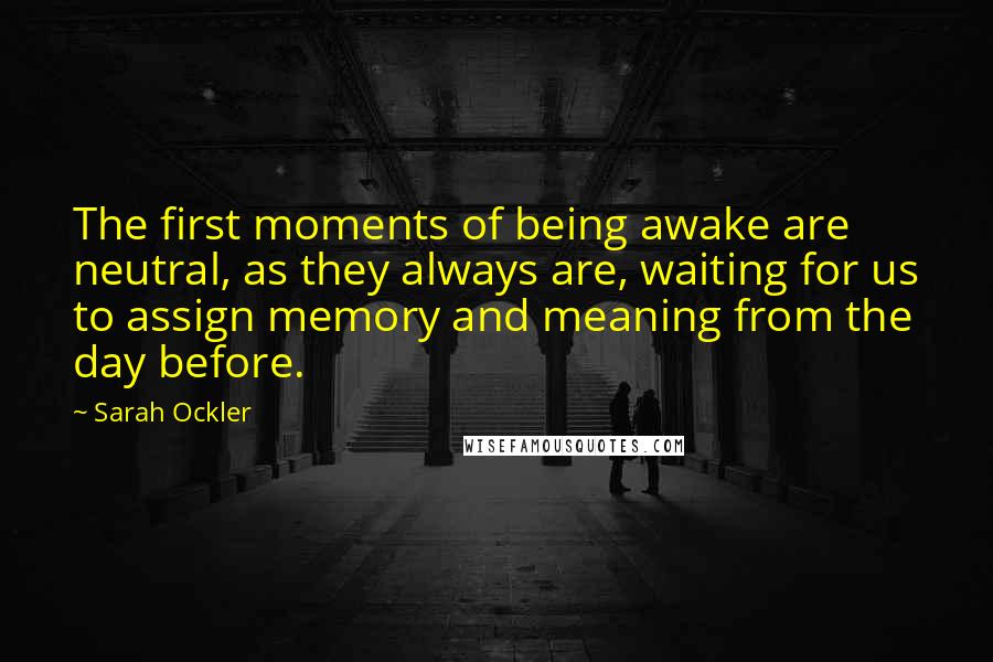 Sarah Ockler Quotes: The first moments of being awake are neutral, as they always are, waiting for us to assign memory and meaning from the day before.