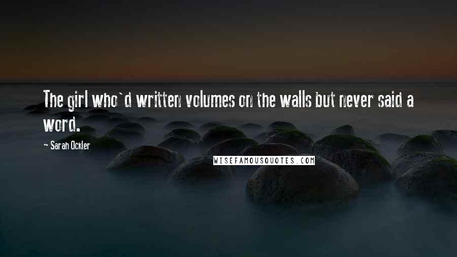 Sarah Ockler Quotes: The girl who'd written volumes on the walls but never said a word.