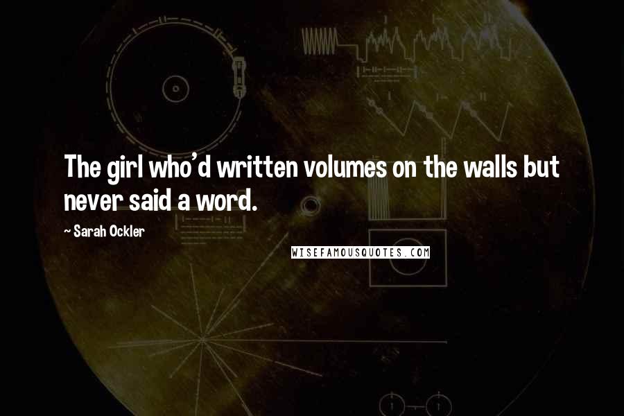 Sarah Ockler Quotes: The girl who'd written volumes on the walls but never said a word.