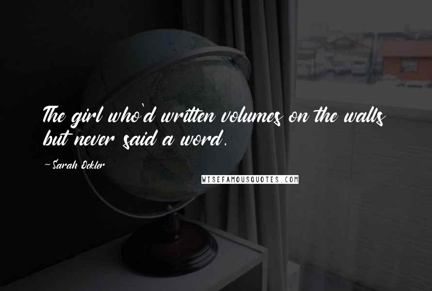 Sarah Ockler Quotes: The girl who'd written volumes on the walls but never said a word.