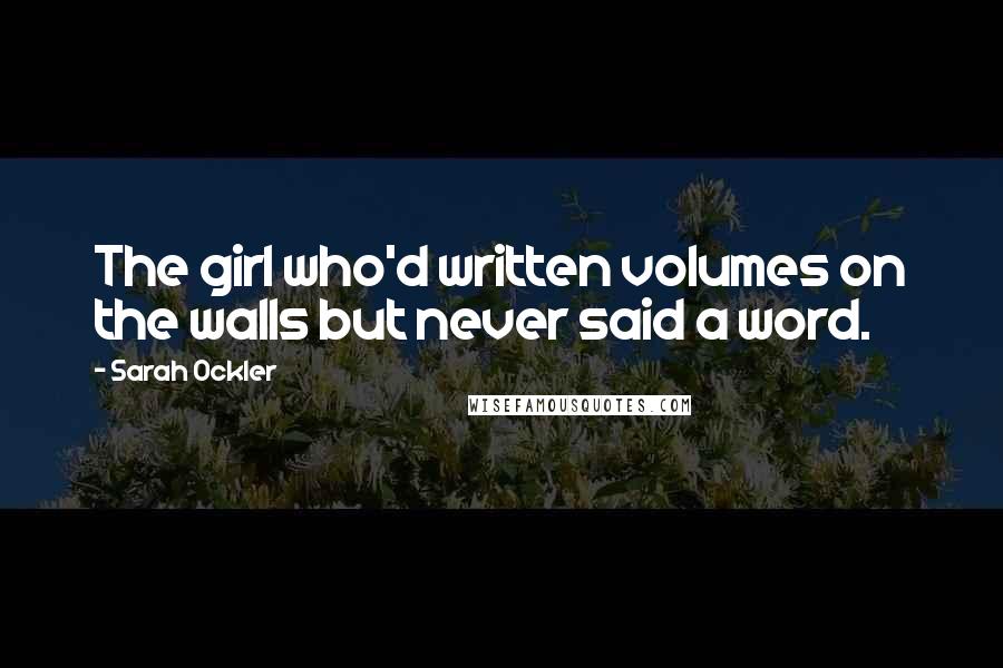 Sarah Ockler Quotes: The girl who'd written volumes on the walls but never said a word.