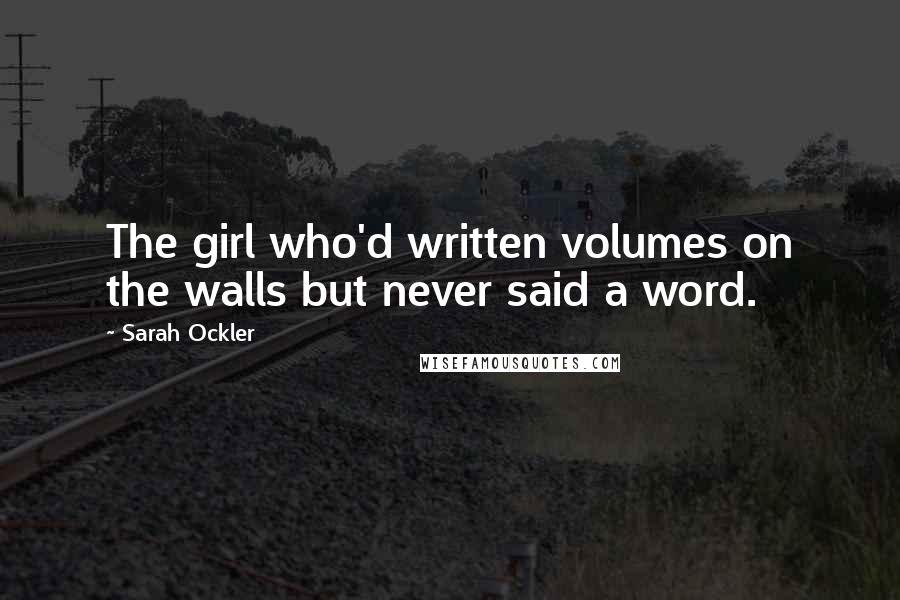 Sarah Ockler Quotes: The girl who'd written volumes on the walls but never said a word.