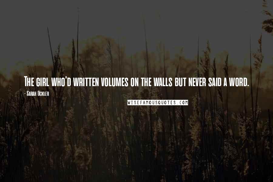 Sarah Ockler Quotes: The girl who'd written volumes on the walls but never said a word.