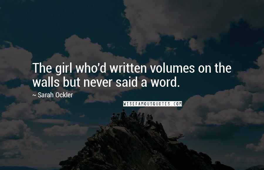 Sarah Ockler Quotes: The girl who'd written volumes on the walls but never said a word.