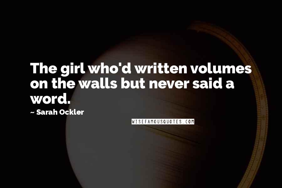 Sarah Ockler Quotes: The girl who'd written volumes on the walls but never said a word.
