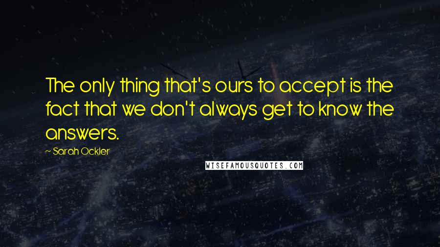 Sarah Ockler Quotes: The only thing that's ours to accept is the fact that we don't always get to know the answers.