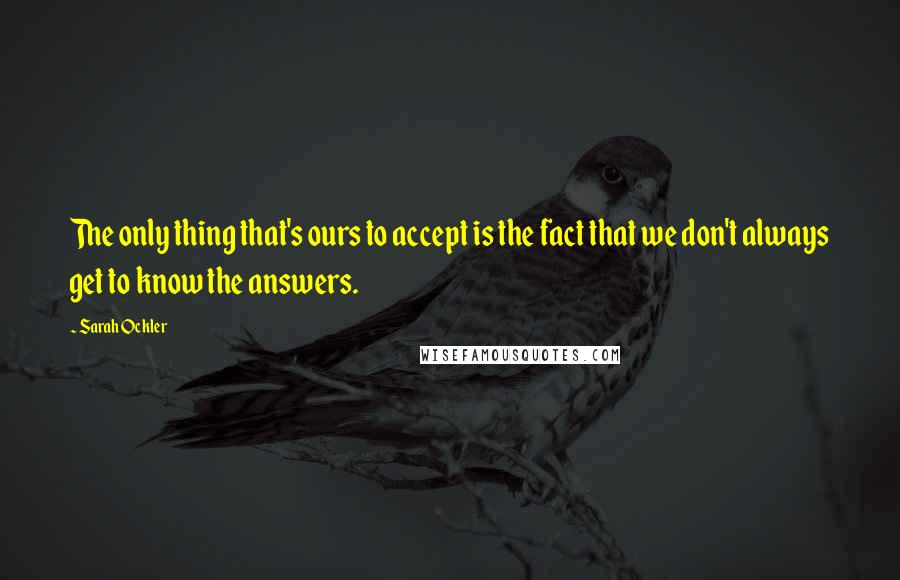 Sarah Ockler Quotes: The only thing that's ours to accept is the fact that we don't always get to know the answers.