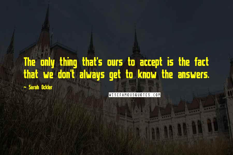 Sarah Ockler Quotes: The only thing that's ours to accept is the fact that we don't always get to know the answers.