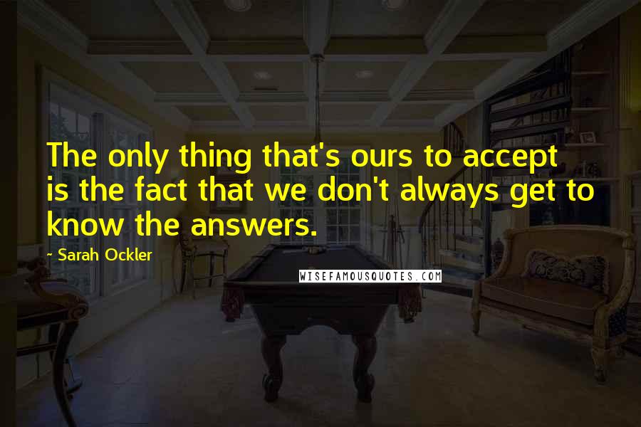 Sarah Ockler Quotes: The only thing that's ours to accept is the fact that we don't always get to know the answers.