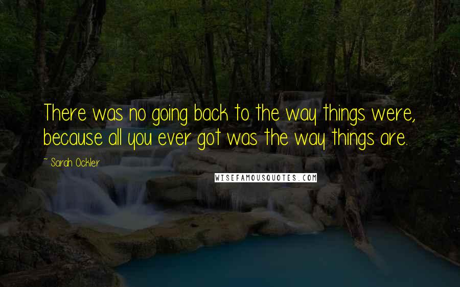 Sarah Ockler Quotes: There was no going back to the way things were, because all you ever got was the way things are.