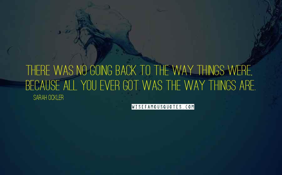Sarah Ockler Quotes: There was no going back to the way things were, because all you ever got was the way things are.