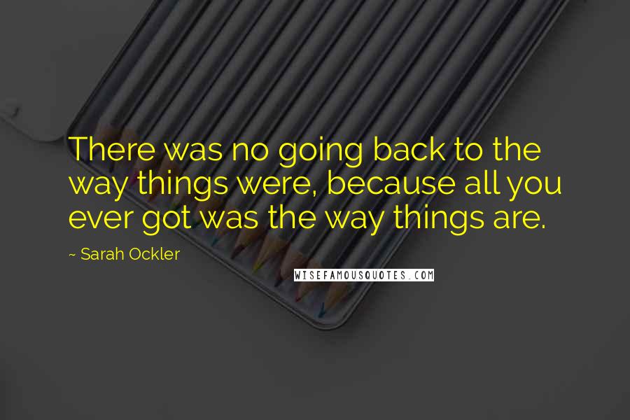 Sarah Ockler Quotes: There was no going back to the way things were, because all you ever got was the way things are.