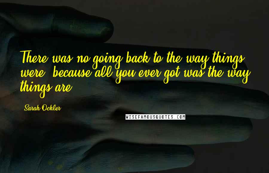 Sarah Ockler Quotes: There was no going back to the way things were, because all you ever got was the way things are.