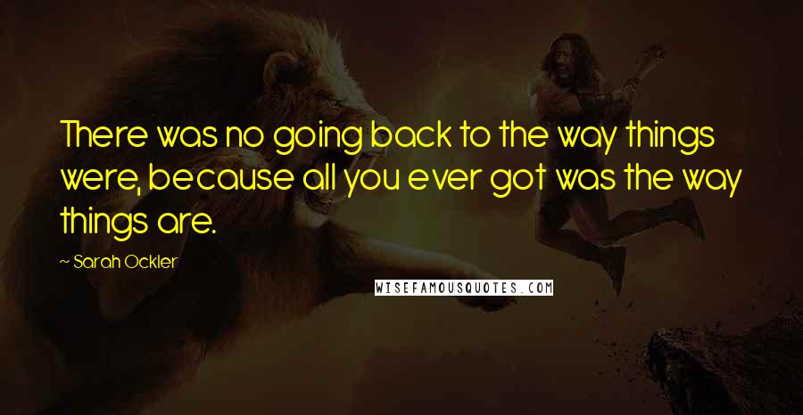 Sarah Ockler Quotes: There was no going back to the way things were, because all you ever got was the way things are.